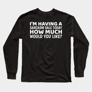 I'm Having A Sarcasm Sale Today Long Sleeve T-Shirt